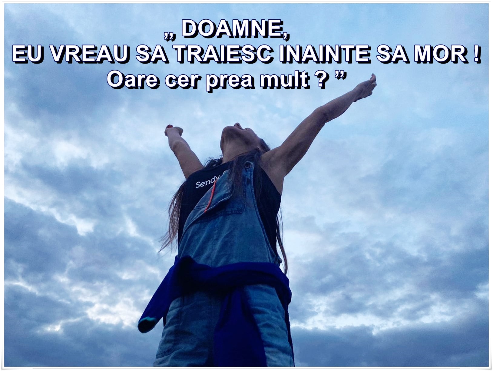 Doamne, eu vreau sa traiesc, inainte sa mor! Oare cer prea mult?